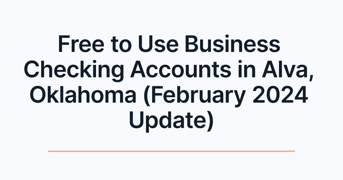 Free to Use Business Checking Accounts in Alva, Oklahoma (February 2024 Update)